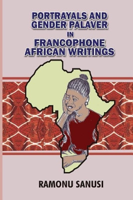 Portrayals and Gender Palaver in Francophone African Writings by Ramonu Sanusi 9789785041422
