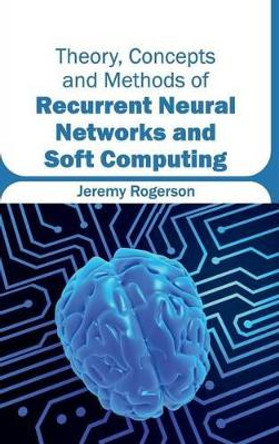 Theory, Concepts and Methods of Recurrent Neural Networks and Soft Computing by Jeremy Rogerson 9781632404930