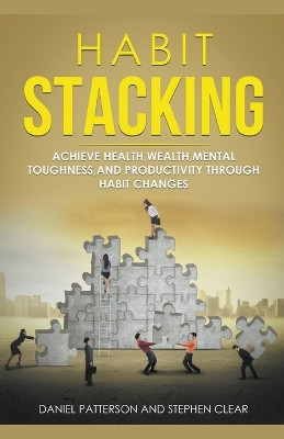 Habit Stacking: Achieve Health, Wealth, Mental Toughness, and Productivity through Habit Changes by Daniel Patterson 9781393805526