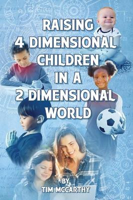 Raising 4 Dimensional Children in a 2 Dimensional World by Tim McCarthy 9781737544708