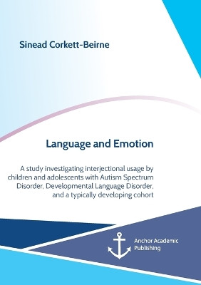 Language and Emotion: A study investigating interjectional usage by children and adolescents with Autism Spectrum Disorder, Developmental Language Disorder, and a typically developing cohort by Sinead Corkett-Beirne 9783960672265