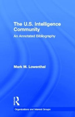 The U.S. Intelligence Community: An Annotated Bibliography by Mark M. Lowenthal