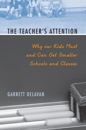The Teacher's Attention: Why Our Kids Must and Can Get Smaller Schools and Classes by Garrett Delavan 9781592138937
