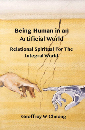Being Human in an Artificial World: Relational Spirituality of the Integral World by Geoffrey Cheong 9781923206489