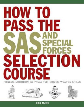 How to Pass the SAS and Special Forces Selection Course: Fitness, Nutrition, Survival Techniques, Weapon Skills by Chris McNab