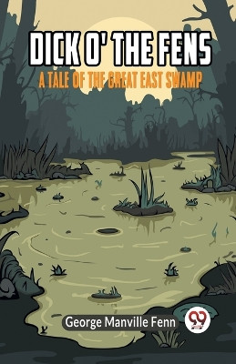 Dick o' the Fens A Tale of the Great East Swamp by Manville Fenn George 9789359955872