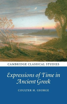 Expressions of Time in Ancient Greek by Coulter H. George 9781108820257