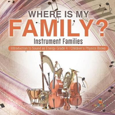 Where Is My Family? Instrument Families - Introduction to Sound as Energy Grade 4 - Children's Physics Books by Baby Professor 9781541959477