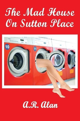 The Mad House on Sutton Place by A R Alan 9781515423539