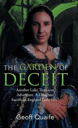 The Gardenof Deceit: Another Luke Tremayne Adventure a Daughter Sacrificed England Early 1657 by Geoff Quaife 9781490771984