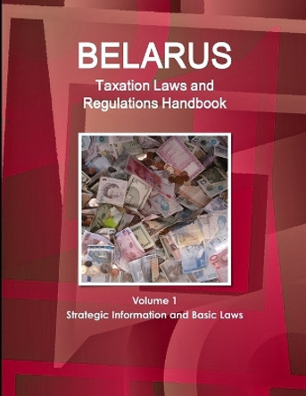Belarus Taxation Laws and Regulations Handbook Volume 1 Strategic Information and Basic Laws by Inc Ibp 9781433079320