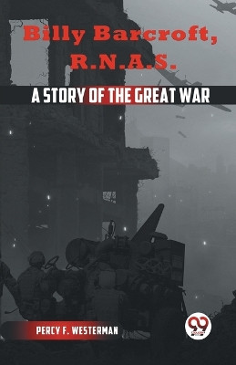 Billy Barcroft R.N.A.S. A STORY OF THE GREAT WAR by F Westerman Percy 9789359329871