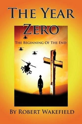 The Year Zero--The Beginning of The End by Robert Wakefield 9781935118725