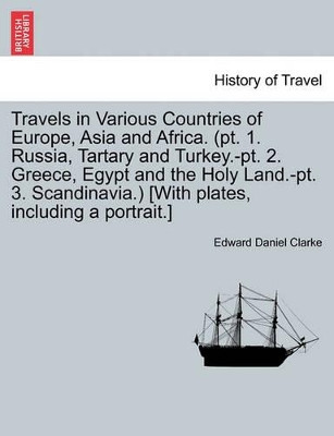 Travels in Various Countries of Europe, Asia and Africa. (PT. 1. Russia, Tartary and Turkey.-PT. 2. Greece, Egypt and the Holy Land.-PT. 3. Scandinavia.) [With Plates, Including a Portrait.] by Edward Daniel Clarke 9781241330477