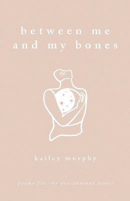 Between Me and My Bones: Poems for the Perseverant Heart by Kailey Murphy 9798986295909