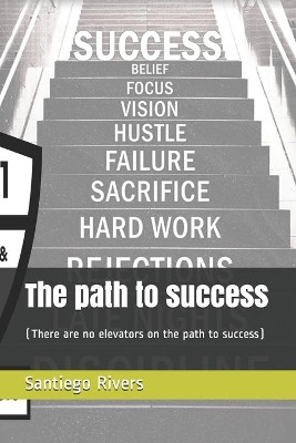 The path to success: (There are no elevators on the path to success) by Santiego Rivers 9781737051626