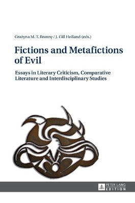 Fictions and Metafictions of Evil: Essays in Literary Criticism, Comparative Literature and Interdisciplinary Studies by Grazyna M. T. Branny 9783631629277