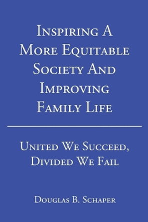 Inspiring A More Equitable Society And Improving Family Life: United We Succeed, Divided We Fail by Douglas B Schaper 9798886548907