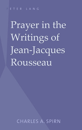 Prayer in the Writings of Jean-Jacques Rousseau by Charles A. Spirn 9781433101380
