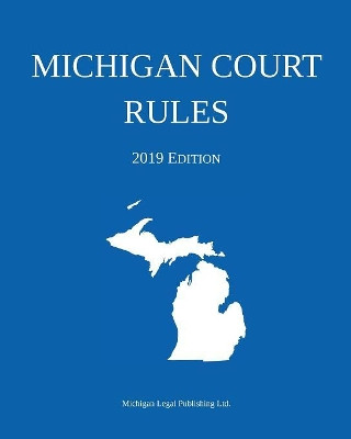 Michigan Court Rules; 2019 Edition by Michigan Legal Publishing Ltd 9781640020580