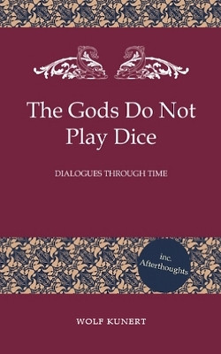 The Gods Do Not Play Dice - Dialogues through Time by Wolf Kunert 9798224490509