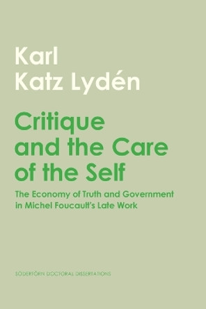 Critique and the Care of the Self: The Economy of Truth and Government in Michel Foucault's Late Work by Karl Katz Lydén 9789189504806