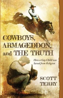 Cowboys, Armageddon, and The Truth: How a Gay Child was Saved from Religion by Scott Terry 9781611535136