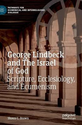 George Lindbeck and The Israel of God: Scripture, Ecclesiology, and Ecumenism by Shaun C. Brown 9783030747565