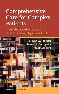 Comprehensive Care for Complex Patients: The Medical-Psychiatric Coordinating Physician Model by Steven A. Frankel 9781107025158