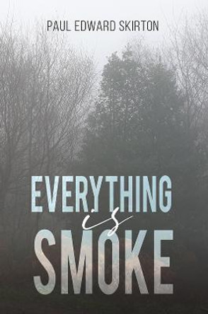 Everything is Smoke: A Collection of Original Poetry by Paul Edward Skirton