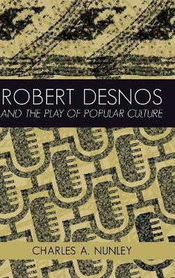 Robert Desnos and the Play of Popular Culture by Charles A. Nunley 9781433143014