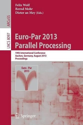Euro-Par 2013: Parallel Processing: 19th International Conference, Aachen, Germany, August 26-30, 2013, Proceedings by Felix Wolf 9783642400469