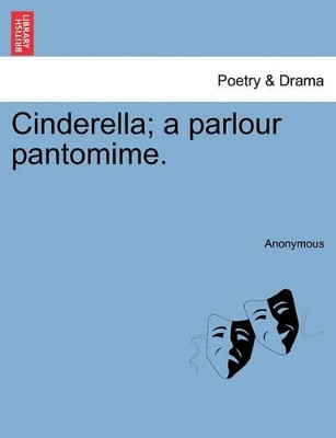 Cinderella; A Parlour Pantomime. by Anonymous 9781241074371