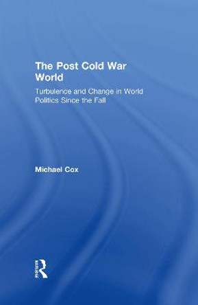 The Post Cold War World: Turbulence and Change in World Politics Since the Fall by Michael Cox