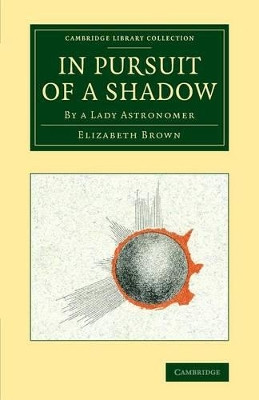 In Pursuit of a Shadow: By a Lady Astronomer by Elizabeth Brown 9781108074445