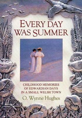 Every Day Was Summer: Childhood Memories of Edwardian Days in a Small Welsh Town by O. Wynne Hughes 9781905399185