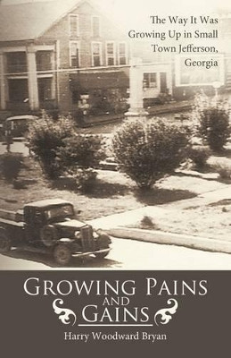 Growing Pains And Gains: The Way It Was Growing Up in Small Town Jefferson, Georgia by Harry Woodward Bryan 9781426904936