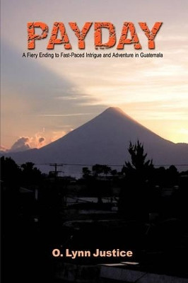 Payday: A Fiery Ending to Fast-Paced Intrigue and Adventure in Guatemala by O. Lynn Justice 9781426922244