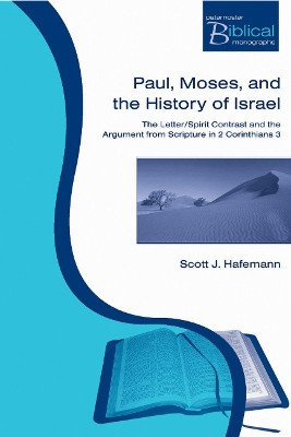 Paul, Moses and the History of Israel: The Letter/Spirit Contrast and the Argument from Scripture in 2 Corinthians 3 by Scott J. Hafemann 9781842273173