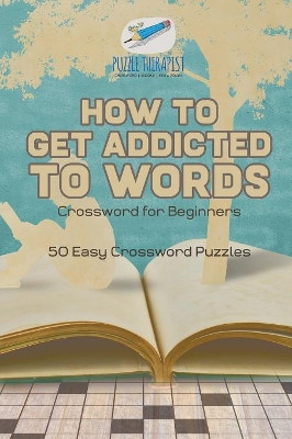 How to Get Addicted to Words Crossword for Beginners 50 Easy Crossword Puzzles by Puzzle Therapist 9781541943452
