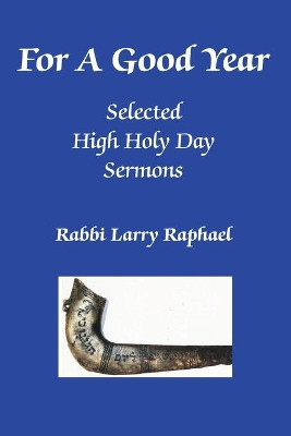 For A Good Year: Selected High Holy Day Sermons of Rabbi Larry Raphael by Terrie Raphael 9781936411665