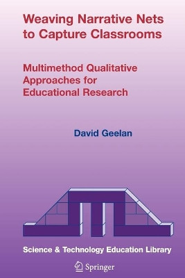 Weaving Narrative Nets to Capture Classrooms: Multimethod Qualitative Approaches for Educational Research by David Geelan 9781402038563
