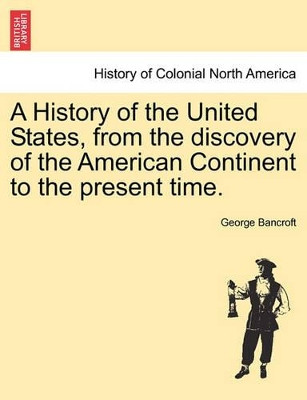 A History of the United States, from the Discovery of the American Continent to the Present Time. by George Bancroft 9781241553357