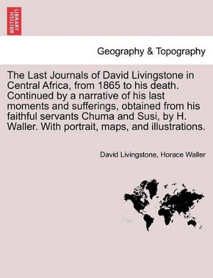 The Last Journals of David Livingstone in Central Africa, from 1865 to His Death. Continued by a Narrative of His Last Moments and Sufferings, Obtaine by David Livingstone 9781241493202