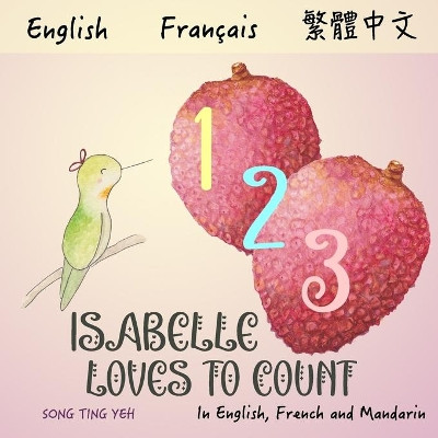 Isabelle Loves To Count: In English, French and Mandarin by Song Ting Yeh 9781778009112