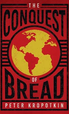 Conquest of Bread: With an Excerpt from Comrade Kropotkin by Victor Robinson by Peter Kropotkin 9781528772426