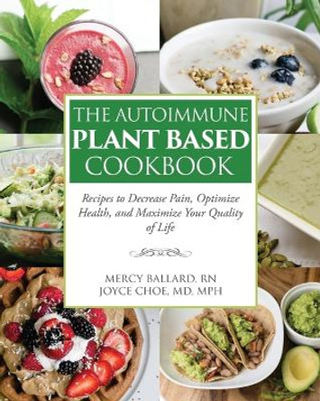 The Autoimmune Plant Based Cookbook: Recipes to Decrease Pain, Optimize Health, and Maximize Your Quality of Life by Joyce Choe 9781733656603