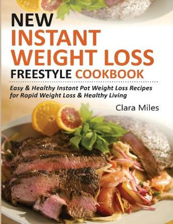 New Instant Weight Loss Freestyle Cookbook: Easy & Healthy Instant Pot Weight Loss Recipes For Rapid Weight Loss & Healthy Living by Clara Miles 9781952504624