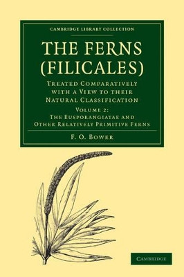 The Ferns (Filicales): Volume 2, The Eusporangiatae and Other Relatively Primitive Ferns: Treated Comparatively with a View to their Natural Classification by F. O. Bower 9781108013178