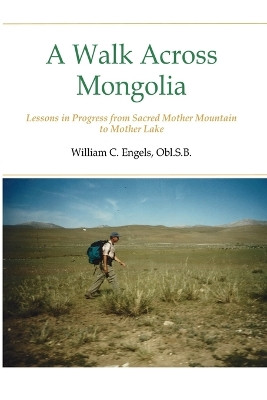 A Walk Across Mongolia: Lessons In Progress From Sacred Mother Mountain To Mother Lake by William C Obl S B Engels 9798986272801